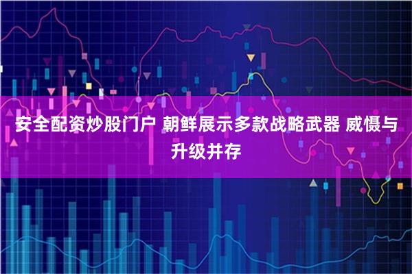 安全配資炒股門戶 朝鮮展示多款戰略武器 威懾與升級并存